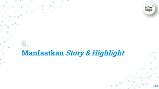 6.
Manfaatkan Story & Highlight
33
 