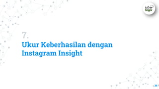 7.
Ukur Keberhasilan dengan
Instagram Insight
36
 