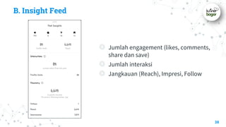 B. Insight Feed
◎ Jumlah engagement (likes, comments,
share dan save)
◎ Jumlah interaksi
◎ Jangkauan (Reach), Impresi, Follow
38
 