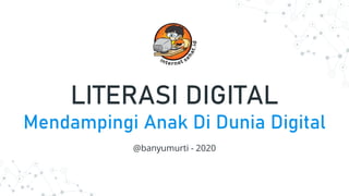 LITERASI DIGITAL
Mendampingi Anak Di Dunia Digital
@banyumurti - 2020
 