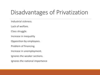 Disadvantages of Privatization
Industrial sickness.
Lack of welfare.
Class struggle.
Increase in inequality
Opposition by employees.
Problem of financing.
Increase in unemployment.
Ignores the weaker sections.
Ignores the national importance
 