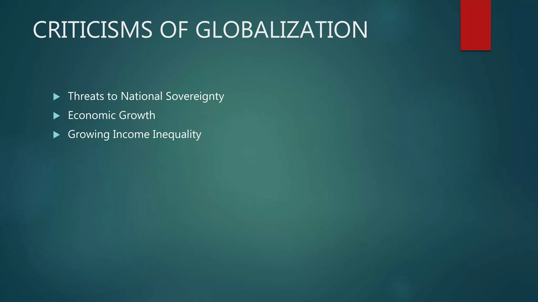 CRITICISMS OF GLOBALIZATION
 Threats to National Sovereignty
 Economic Growth
 Growing Income Inequality
 