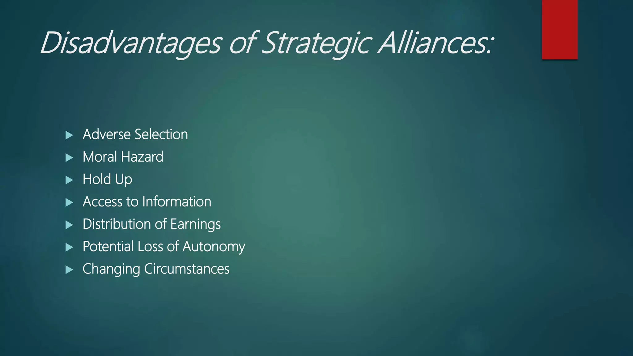 Disadvantages of Strategic Alliances:
 Adverse Selection
 Moral Hazard
 Hold Up
 Access to Information
 Distribution of Earnings
 Potential Loss of Autonomy
 Changing Circumstances
 