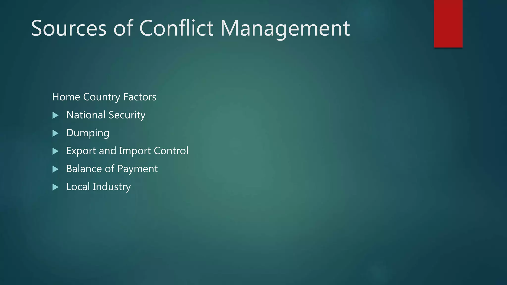 Sources of Conflict Management
Home Country Factors
 National Security
 Dumping
 Export and Import Control
 Balance of Payment
 Local Industry
 