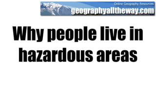 Why people live in
hazardous areas
 