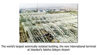 The world’s largest seismically isolated building, the new international terminal
                      at Istanbul’s Sabiha Gökçen Airport
 
