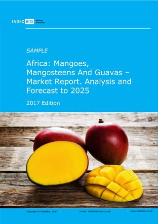 Copyright © IndexBox, 2017 e-mail: info@indexbox.co.uk www.indexbox.co.uk
SAMPLE
Africa: Mangoes,
Mangosteens And Guavas –
Market Report. Analysis and
Forecast to 2025
2017 Edition
 