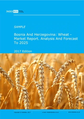 Copyright © IndexBox, 2017 e-mail: info@indexbox.co.uk www.indexbox.co.uk
SAMPLE
Bosnia And Herzegovina: Wheat -
Market Report. Analysis And Forecast
To 2025
2017 Edition
 