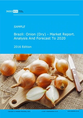 Copyright © IndexBox Marketing, 2016 e-mail: info@indexbox.co.uk www.indexbox.co.uk
SAMPLE
Brazil: Onion (Dry) - Market Report.
Analysis And Forecast To 2020
2016 Edition
 