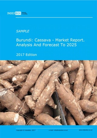 Copyright © IndexBox, 2017 e-mail: info@indexbox.co.uk www.indexbox.co.uk
SAMPLE
Burundi: Cassava - Market Report.
Analysis And Forecast To 2025
2017 Edition
 