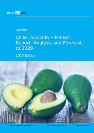 Copyright © IndexBox Marketing, 2016 e-mail: info@indexbox.co.uk www.indexbox.co.uk
Sample
Chile: Avocado – Market
Report. Analysis and Forecast
to 2020
2016 Edition
 