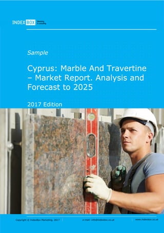 Copyright © IndexBox Marketing, 2017 e-mail: info@indexbox.co.uk www.indexbox.co.uk
Sample
Cyprus: Marble And Travertine
– Market Report. Analysis and
Forecast to 2025
2017 Edition
 