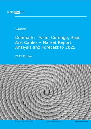 Copyright © IndexBox, 2017 e-mail: info@indexbox.co.uk www.indexbox.co.uk
Sample
Denmark: Twine, Cordage, Rope
And Cables – Market Report.
Analysis and Forecast to 2025
2017 Edition
 