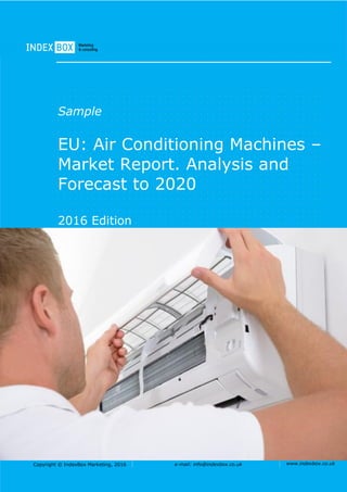 Copyright © IndexBox Marketing, 2016 e-mail: info@indexbox.co.uk www.indexbox.co.uk
Sample
EU: Air Conditioning Machines –
Market Report. Analysis and
Forecast to 2020
2016 Edition
 