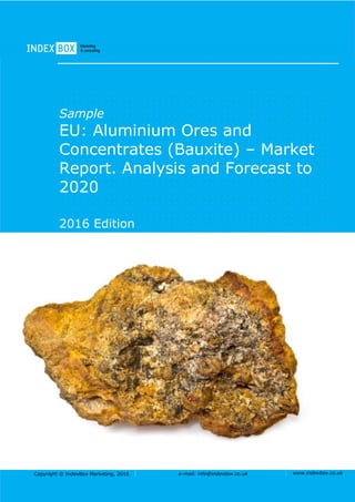 Copyright © IndexBox Marketing, 2016 e-mail: info@indexbox.co.uk www.indexbox.co.uk
Sample
EU: Aluminium Ores and
Concentrates (Bauxite) – Market
Report. Analysis and Forecast to
2020
2016 Edition
 