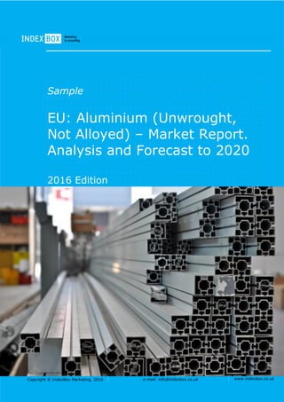 Copyright © IndexBox Marketing, 2016 e-mail: info@indexbox.co.uk www.indexbox.co.uk
Sample
EU: Aluminium (Unwrought,
Not Alloyed) – Market Report.
Analysis and Forecast to 2020
2016 Edition
 
