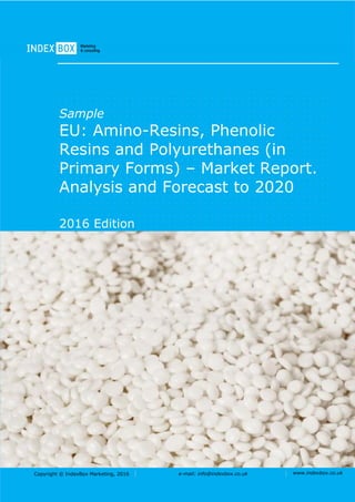 Copyright © IndexBox Marketing, 2016 e-mail: info@indexbox.co.uk www.indexbox.co.uk
Sample
EU: Amino-Resins, Phenolic
Resins and Polyurethanes (in
Primary Forms) – Market Report.
Analysis and Forecast to 2020
2016 Edition
 