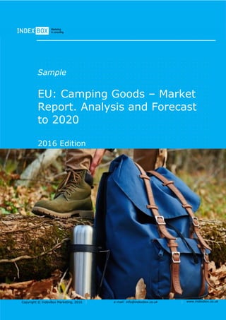 Copyright © IndexBox Marketing, 2016 e-mail: info@indexbox.co.uk www.indexbox.co.uk
Sample
EU: Сamping Goods – Market
Report. Analysis and Forecast
to 2020
2016 Edition
 