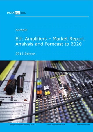 Copyright © IndexBox Marketing, 2016 e-mail: info@indexbox.co.uk www.indexbox.co.uk
Sample
EU: Amplifiers – Market Report.
Analysis and Forecast to 2020
2016 Edition
 