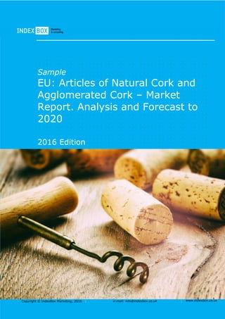 Copyright © IndexBox Marketing, 2016 e-mail: info@indexbox.co.uk www.indexbox.co.uk
Sample
EU: Articles of Natural Cork and
Agglomerated Cork – Market
Report. Analysis and Forecast to
2020
2016 Edition
 