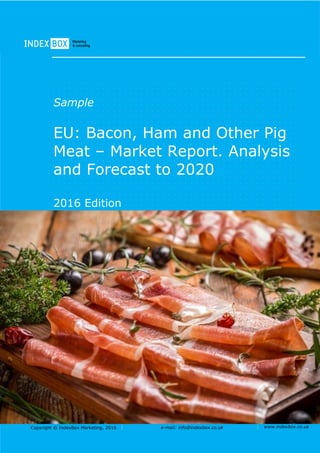 Copyright © IndexBox Marketing, 2016 e-mail: info@indexbox.co.uk www.indexbox.co.uk
Sample
EU: Bacon, Ham and Other Pig
Meat – Market Report. Analysis
and Forecast to 2020
2016 Edition
 