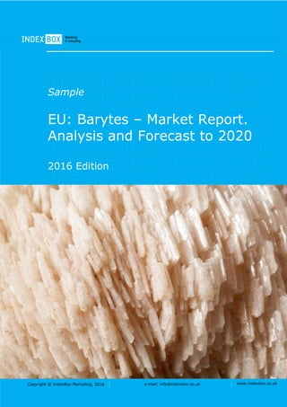 Copyright © IndexBox Marketing, 2016 e-mail: info@indexbox.co.uk www.indexbox.co.uk
Sample
EU: Barytes – Market Report.
Analysis and Forecast to 2020
2016 Edition
 
