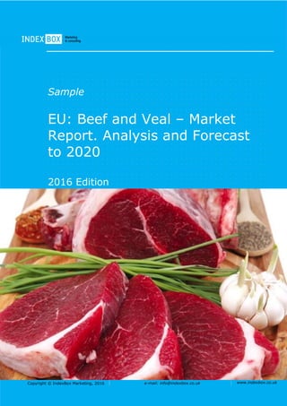 Copyright © IndexBox Marketing, 2016 e-mail: info@indexbox.co.uk www.indexbox.co.uk
Sample
EU: Beef and Veal – Market
Report. Analysis and Forecast
to 2020
2016 Edition
 