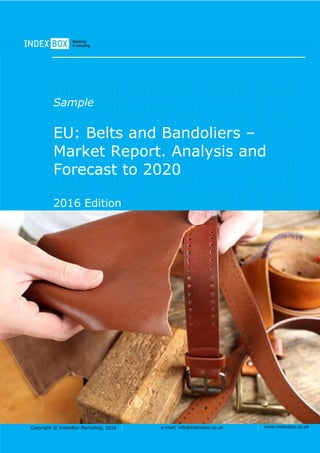 Copyright © IndexBox Marketing, 2016 e-mail: info@indexbox.co.uk www.indexbox.co.uk
Sample
EU: Belts and Bandoliers –
Market Report. Analysis and
Forecast to 2020
2016 Edition
 