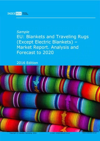Copyright © IndexBox Marketing, 2016 e-mail: info@indexbox.co.uk www.indexbox.co.uk
Sample
EU: Blankets and Traveling Rugs
(Except Electric Blankets) –
Market Report. Analysis and
Forecast to 2020
2016 Edition
 