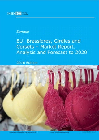Copyright © IndexBox Marketing, 2016 e-mail: info@indexbox.co.uk www.indexbox.co.uk
Sample
EU: Brassieres, Girdles and
Corsets – Market Report.
Analysis and Forecast to 2020
2016 Edition
 
