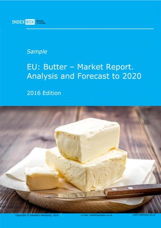 Copyright © IndexBox Marketing, 2016 e-mail: info@indexbox.co.uk www.indexbox.co.uk
Sample
EU: Butter – Market Report.
Analysis and Forecast to 2020
2016 Edition
 