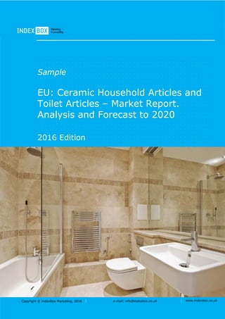 Copyright © IndexBox Marketing, 2016 e-mail: info@indexbox.co.uk www.indexbox.co.uk
Sample
EU: Ceramic Household Articles and
Toilet Articles – Market Report.
Analysis and Forecast to 2020
2016 Edition
 