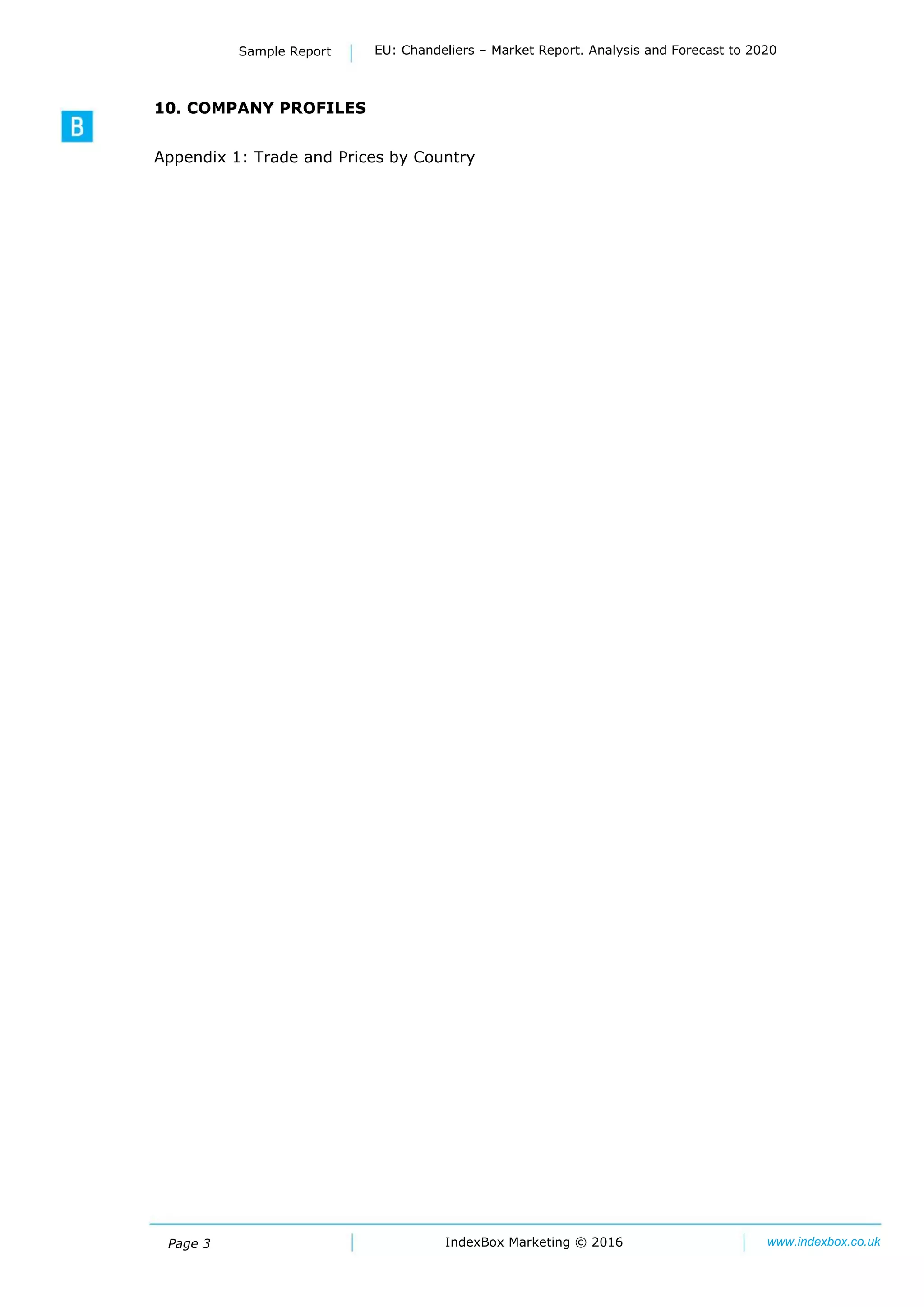 Page 3 IndexBox Marketing © 2016 www.indexbox.co.uk
Sample Report EU: Chandeliers – Market Report. Analysis and Forecast to 2020
10. COMPANY PROFILES
Appendix 1: Trade and Prices by Country
 