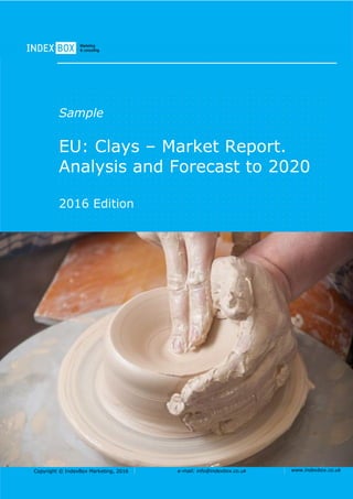 Copyright © IndexBox Marketing, 2016 e-mail: info@indexbox.co.uk www.indexbox.co.uk
Sample
EU: Clays – Market Report.
Analysis and Forecast to 2020
2016 Edition
 