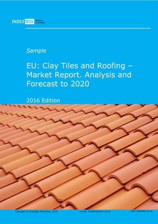 Copyright © IndexBox Marketing, 2016 e-mail: info@indexbox.co.uk www.indexbox.co.uk
Sample
EU: Clay Tiles and Roofing –
Market Report. Analysis and
Forecast to 2020
2016 Edition
 