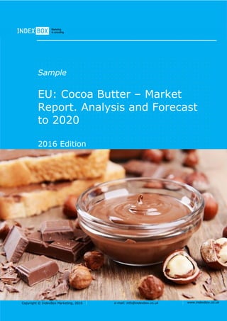 Copyright © IndexBox Marketing, 2016 e-mail: info@indexbox.co.uk www.indexbox.co.uk
Sample
EU: Cocoa Butter – Market
Report. Analysis and Forecast
to 2020
2016 Edition
 