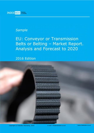 Copyright © IndexBox Marketing, 2016 e-mail: info@indexbox.co.uk www.indexbox.co.uk
Sample
EU: Conveyor or Transmission
Belts or Belting – Market Report.
Analysis and Forecast to 2020
2016 Edition
 