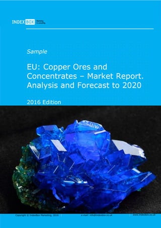 Copyright © IndexBox Marketing, 2016 e-mail: info@indexbox.co.uk www.indexbox.co.uk
Sample
EU: Copper Ores and
Concentrates – Market Report.
Analysis and Forecast to 2020
2016 Edition
 