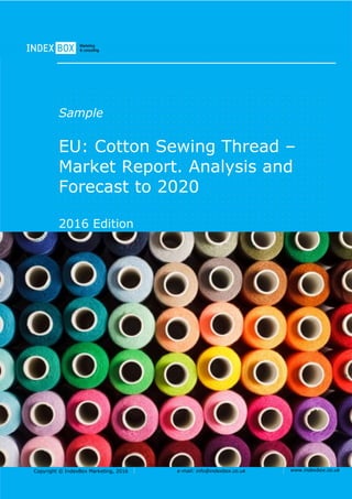 Copyright © IndexBox Marketing, 2016 e-mail: info@indexbox.co.uk www.indexbox.co.uk
Sample
EU: Cotton Sewing Thread –
Market Report. Analysis and
Forecast to 2020
2016 Edition
 