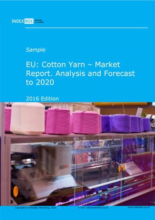 Copyright © IndexBox, 2017 e-mail: info@indexbox.co.uk www.indexbox.co.uk
Sample
EU: Cotton Yarn – Market
Report. Analysis and Forecast
to 2025
2017 Edition
 
