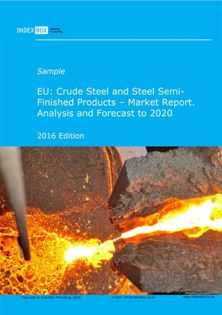 Copyright © IndexBox Marketing, 2016 e-mail: info@indexbox.co.uk www.indexbox.co.uk
Sample
EU: Crude Steel and Steel Semi-
Finished Products – Market Report.
Analysis and Forecast to 2020
2016 Edition
 