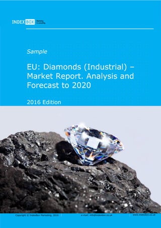 Copyright © IndexBox Marketing, 2016 e-mail: info@indexbox.co.uk www.indexbox.co.uk
Sample
EU: Diamonds (Industrial) –
Market Report. Analysis and
Forecast to 2020
2016 Edition
 