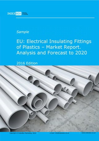 Copyright © IndexBox Marketing, 2016 e-mail: info@indexbox.co.uk www.indexbox.co.uk
Sample
EU: Electrical Insulating Fittings
of Plastics – Market Report.
Analysis and Forecast to 2020
2016 Edition
 