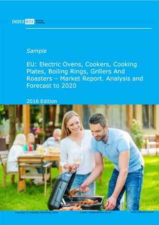 Copyright © IndexBox Marketing, 2016 e-mail: info@indexbox.co.uk www.indexbox.co.uk
Sample
EU: Electric Ovens, Cookers, Cooking
Plates, Boiling Rings, Grillers And
Roasters – Market Report. Analysis and
Forecast to 2020
2016 Edition
 