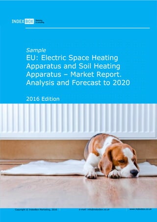 Copyright © IndexBox Marketing, 2016 e-mail: info@indexbox.co.uk www.indexbox.co.uk
Sample
EU: Electric Space Heating
Apparatus and Soil Heating
Apparatus – Market Report.
Analysis and Forecast to 2020
2016 Edition
 