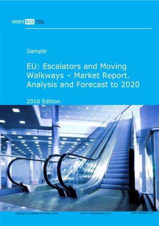 Copyright © IndexBox Marketing, 2016 e-mail: info@indexbox.co.uk www.indexbox.co.uk
Sample
EU: Escalators and Moving
Walkways – Market Report.
Analysis and Forecast to 2020
2016 Edition
 