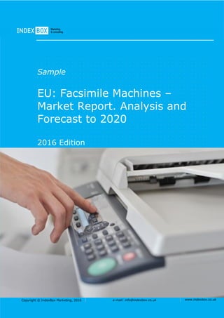 Copyright © IndexBox Marketing, 2016 e-mail: info@indexbox.co.uk www.indexbox.co.uk
Sample
EU: Facsimile Machines –
Market Report. Analysis and
Forecast to 2020
2016 Edition
 