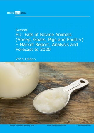 Copyright © IndexBox Marketing, 2016 e-mail: info@indexbox.co.uk www.indexbox.co.uk
Sample
EU: Fats of Bovine Animals
(Sheep, Goats, Pigs and Poultry)
– Market Report. Analysis and
Forecast to 2020
2016 Edition
 