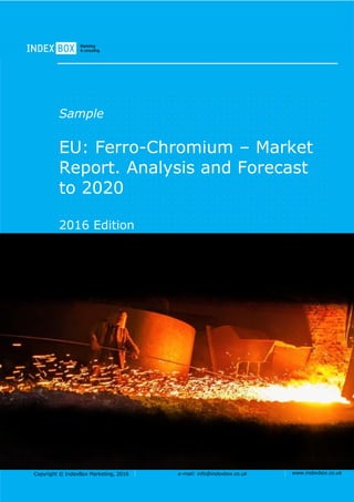 Copyright © IndexBox Marketing, 2016 e-mail: info@indexbox.co.uk www.indexbox.co.uk
Sample
EU: Ferro-Chromium – Market
Report. Analysis and Forecast
to 2020
2016 Edition
 