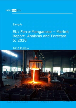 Copyright © IndexBox Marketing, 2016 e-mail: info@indexbox.co.uk www.indexbox.co.uk
Sample
EU: Ferro-Manganese – Market
Report. Analysis and Forecast
to 2020
2016 Edition
 
